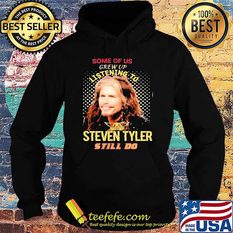 Some Of Us Grew Up Listening To Steven Tyler Still Do Shirt Hoodie Some Of Us Grew Up Listening To Steven Tyler Still Do Shirt Hoodie