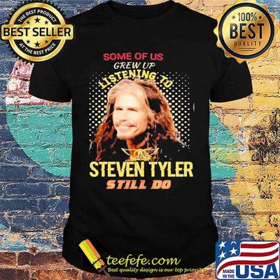 Some Of Us Grew Up Listening To Steven Tyler Still Do Shirt