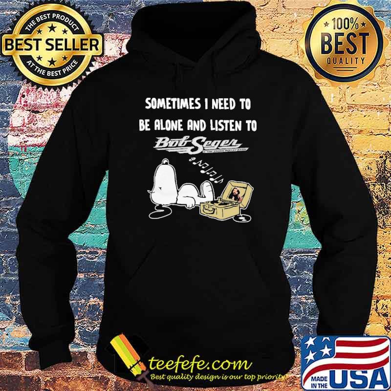Sometimes I Need To Be Alone And Listen To Bob Seger Snoopy s Hoodie Sometimes I Need To Be Alone And Listen To Bob Seger Snoopy s Hoodie