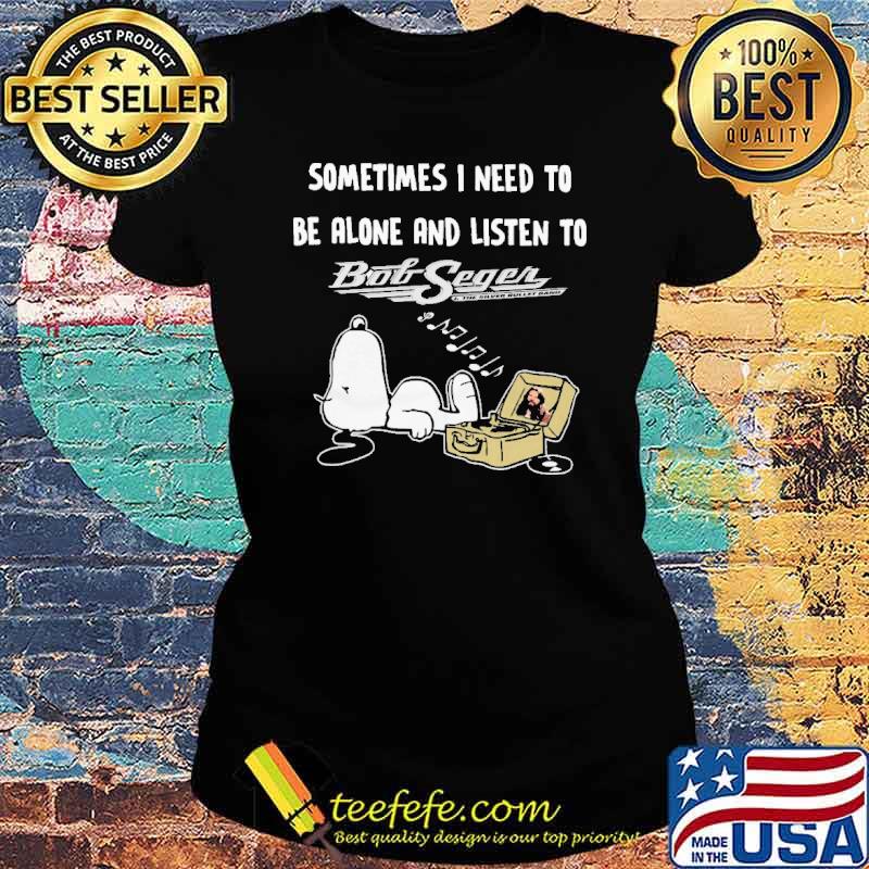 Sometimes I Need To Be Alone And Listen To Bob Seger Snoopy s Ladies tee Sometimes I Need To Be Alone And Listen To Bob Seger Snoopy s Ladies tee