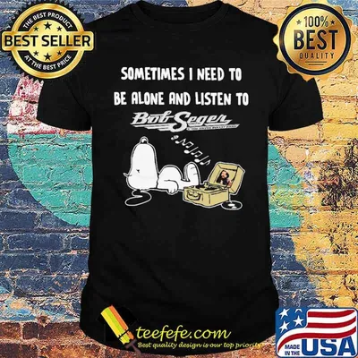 Sometimes I Need To Be Alone And Listen To Bob Seger Snoopy shirt