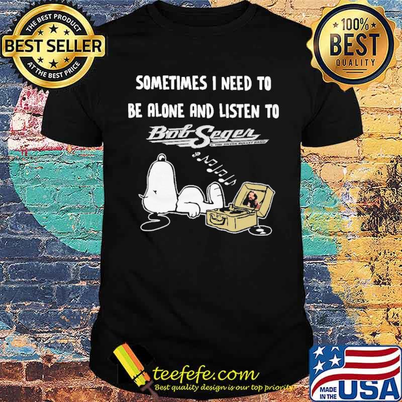 Sometimes I Need To Be Alone And Listen To Bob Seger Snoopy shirt