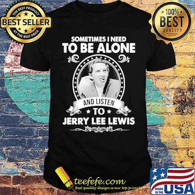 Sometimes I need to be alone listen to jerry lee lewis shirt