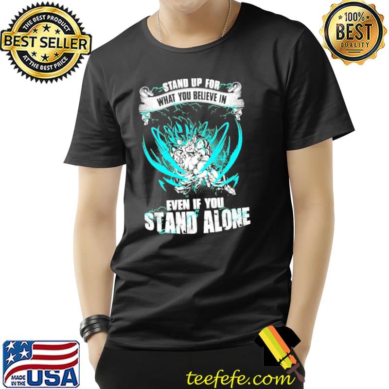Stand up for what you believe in even if you stand alone dragon ball super goku ultra instinct shirt