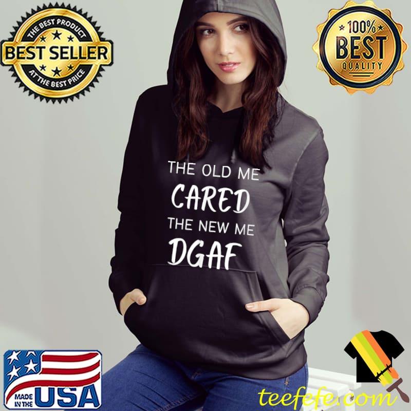 The old me cared the new me dgaf T-Shirt Hoodie The old me cared the new me dgaf T-Shirt Hoodie