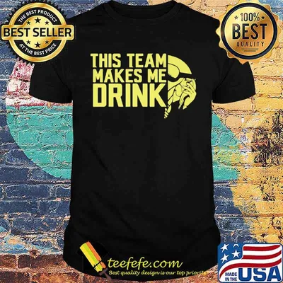 This Team Makes Me Drink Shirt