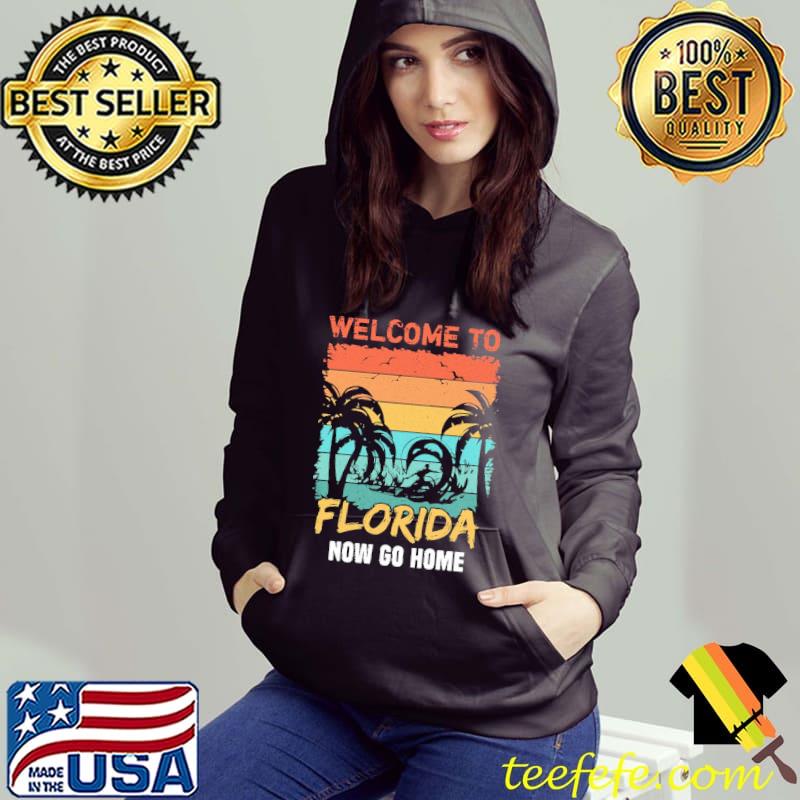 Welcome to Florida now go home funny floridian quote for Florida resident s Hoodie Welcome to Florida now go home funny floridian quote for Florida resident s Hoodie