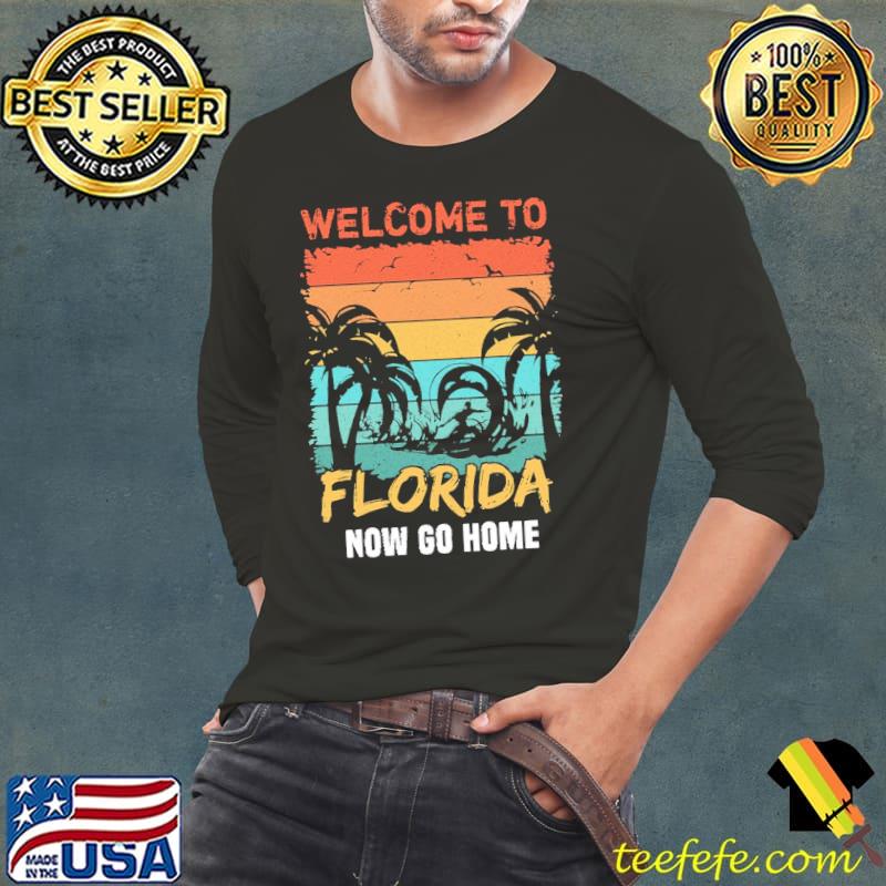 Welcome to Florida now go home funny floridian quote for Florida resident s Long Sleeve Tee Welcome to Florida now go home funny floridian quote for Florida resident s Long Sleeve Tee