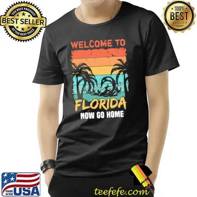 Welcome to Florida now go home funny floridian quote for Florida resident shirt
