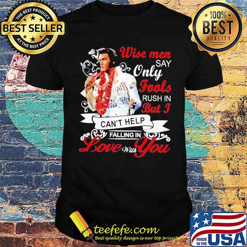 Wise men say only fools but I can't help falling in love with you shirt