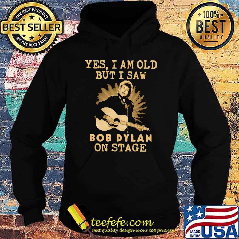 Yes I Am Old But I Saw Bob Dylan On Stage Shirt Hoodie Yes I Am Old But I Saw Bob Dylan On Stage Shirt Hoodie