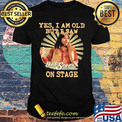 Yes I Am Old But I Saw Bob Seger On Stage shirt
