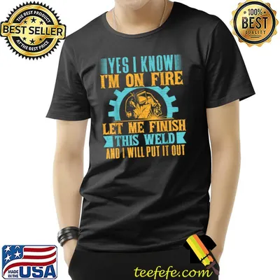 Yes I KNow I'm On Fire Let Me Finish Welder Weld Welding T-Shirt