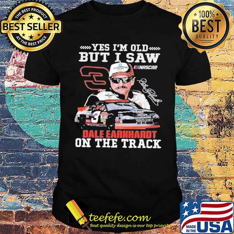 Yes I'm old but I saw dale earnhardt on the track signature shirt