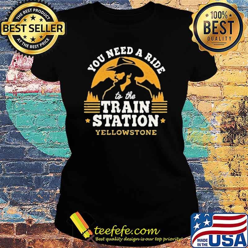 You need a ride to the train station yellowstone s Ladies tee You need a ride to the train station yellowstone s Ladies tee