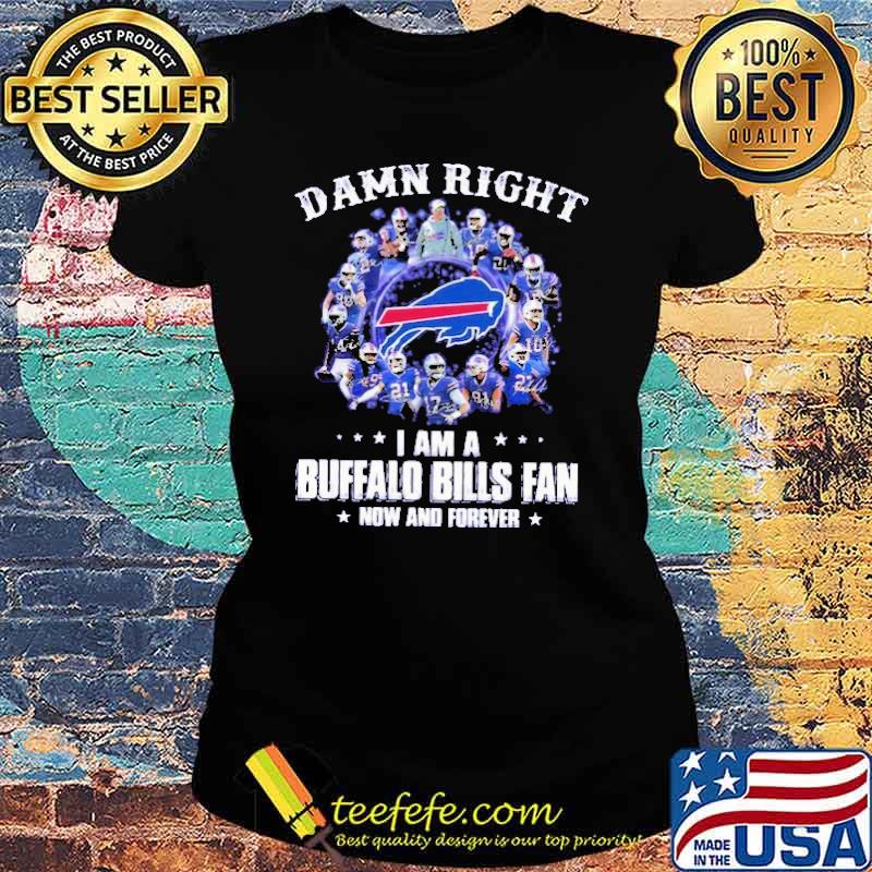 Damn Right I Am A Buffalo Bills Fan Now And Forever Shirt Ladies tee Damn Right I Am A Buffalo Bills Fan Now And Forever Shirt Ladies tee
