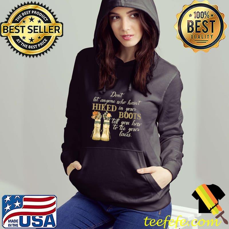 Don't Let Anyone Who Hasn't Hiked In Your Boots Tell You How Hiking Inspirational Phrase Flowers T-Shirt Hoodie Don't Let Anyone Who Hasn't Hiked In Your Boots Tell You How Hiking Inspirational Phrase Flowers T-Shirt Hoodie