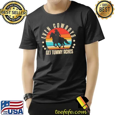 Even Cowboys get tummy aches shirt