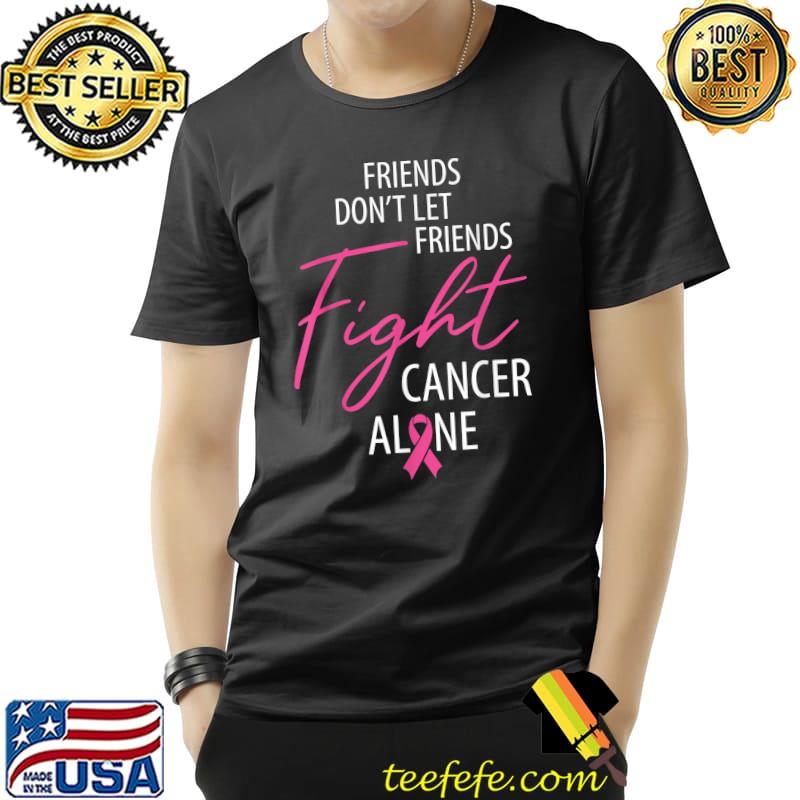 Friends Don't Let Friends Fight Cancer Alone Pink Awareness T-Shirt