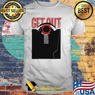 Get Out Just Because You're Invited Shirt