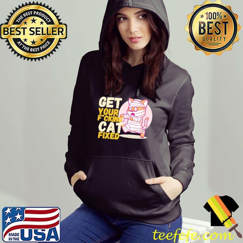 Get your fxcking cat fixed s Hoodie Get your fxcking cat fixed s Hoodie