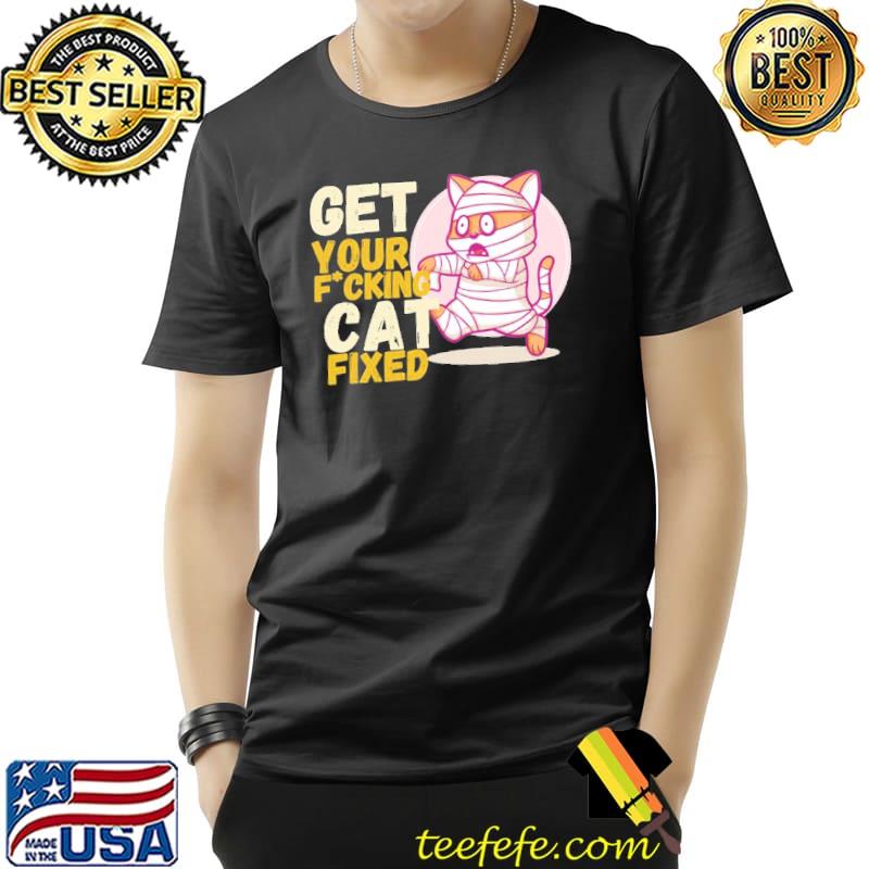 Get your fxcking cat fixed shirt Get your fxcking cat fixed shirt