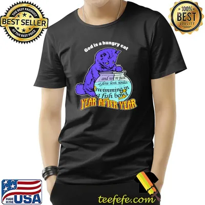 God Is Hungry Cat And We're Just A Few Lost Souls Swimming Year After Year T-Shirt