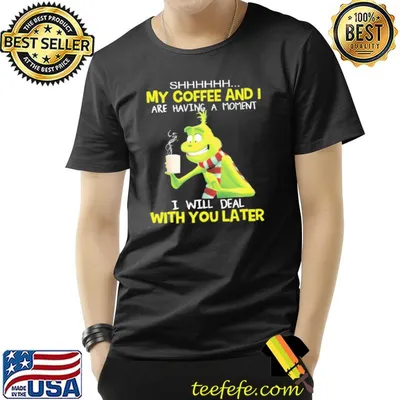 Grinch my coffee and I are having a moment I will deal with you later shirt