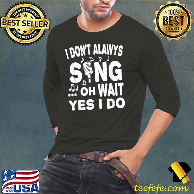 I Don't Always Sing Oh Wait Yes I Do Music T-Shirt Long Sleeve Tee I Don't Always Sing Oh Wait Yes I Do Music T-Shirt Long Sleeve Tee
