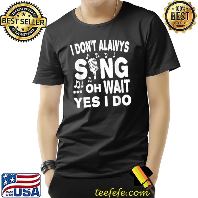 I Don't Always Sing Oh Wait Yes I Do Music T-Shirt