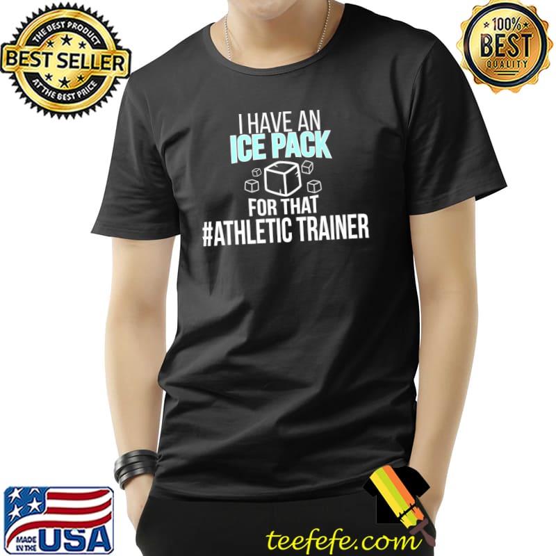 I Have An Ice Pack For That Athletic Trainer Ice Cubes Athletic Training T-Shirt