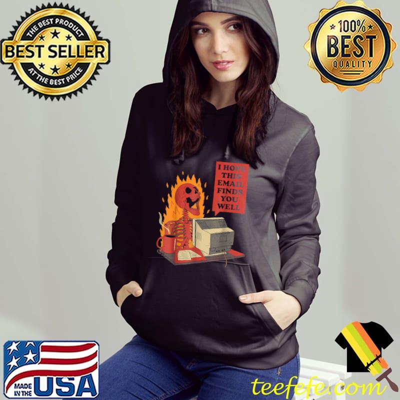 I Hope This Email Finds You Well Skeleton Fire Halloween T-Shirt Hoodie I Hope This Email Finds You Well Skeleton Fire Halloween T-Shirt Hoodie