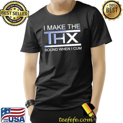 I make the thx sound when I cum shirt