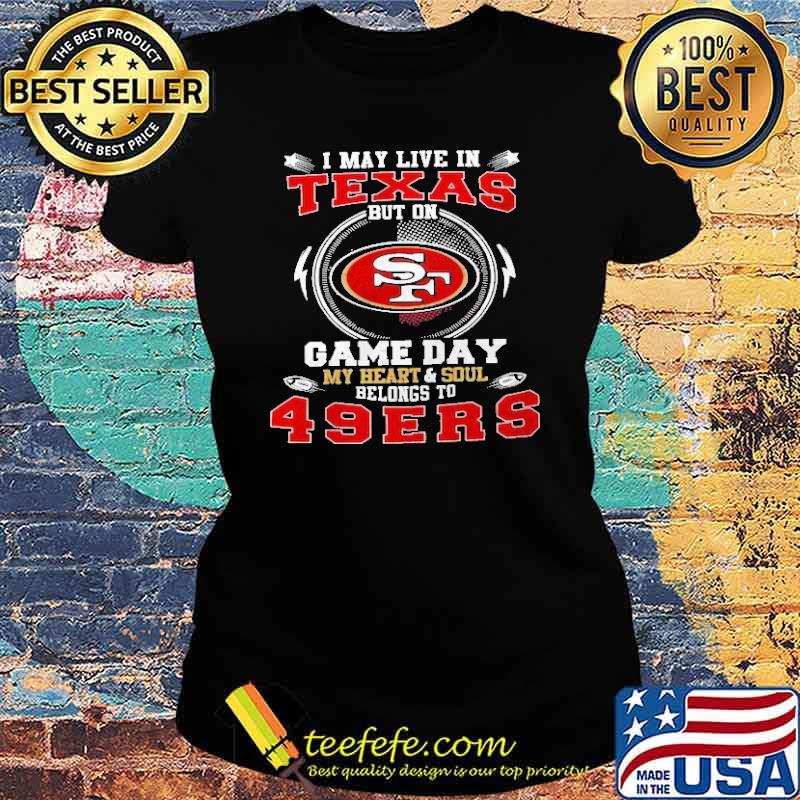 I May Live In Texas But On Game Day My Heart And Soul Belong To 49er Shirt Ladies tee I May Live In Texas But On Game Day My Heart And Soul Belong To 49er Shirt Ladies tee
