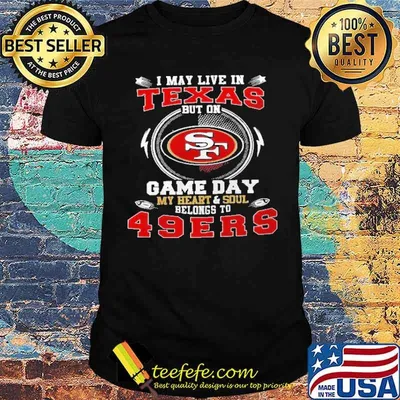 I May Live In Texas But On Game Day My Heart And Soul Belong To 49er Shirt
