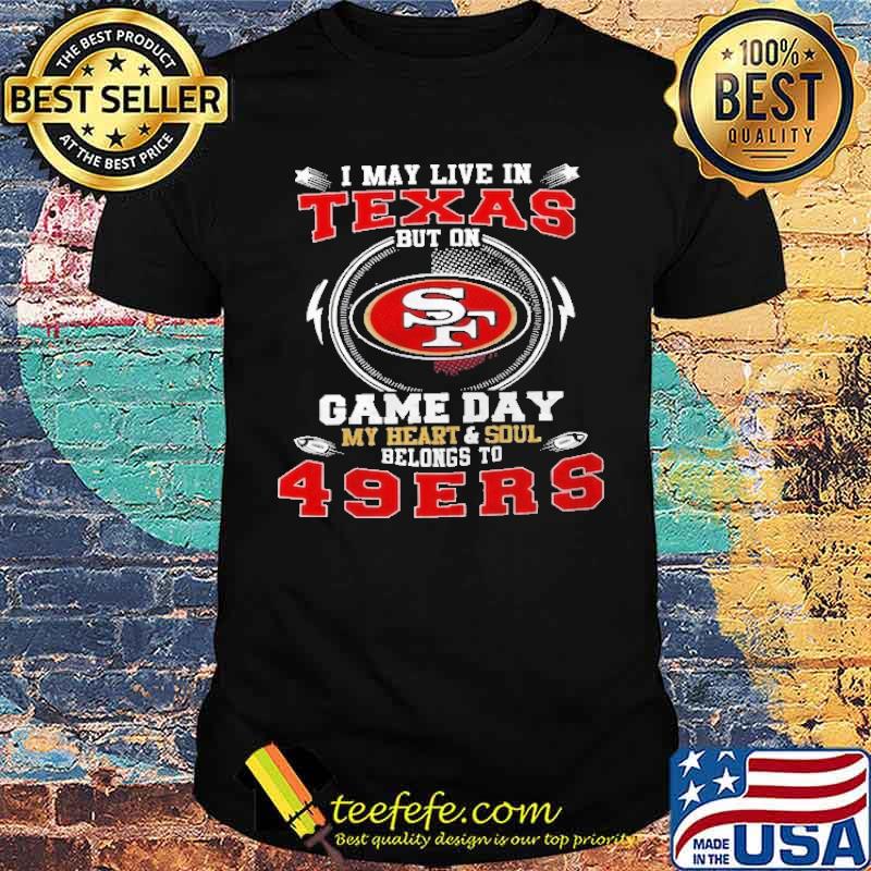 I May Live In Texas But On Game Day My Heart And Soul Belong To 49er Shirt