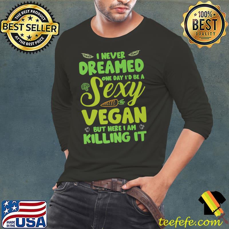 I Never Dreamed One Day Be A Sexy Vegan But Here I Am Killing It Animal Welfare Vegetarian T-Shirt Long Sleeve Tee I Never Dreamed One Day Be A Sexy Vegan But Here I Am Killing It Animal Welfare Vegetarian T-Shirt Long Sleeve Tee