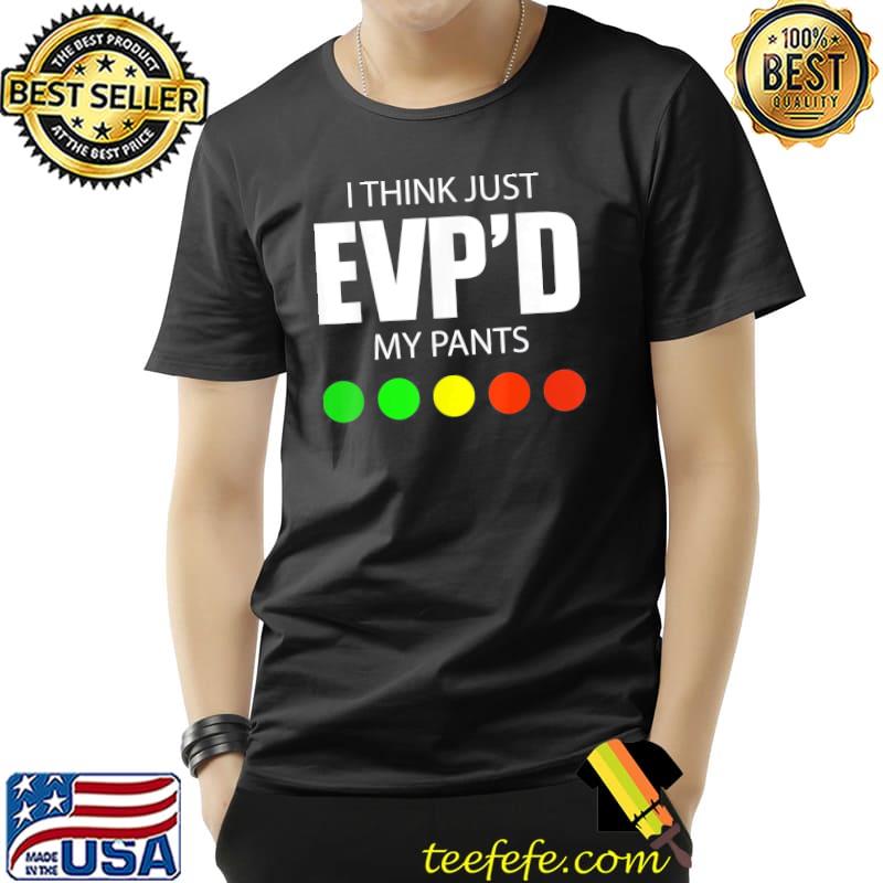 I think just evp'd my pants shirt I think just evp'd my pants shirt