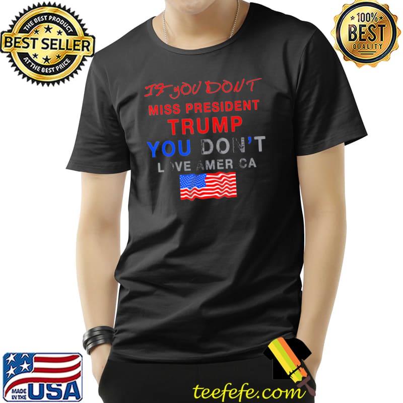If you don't miss Trump you don't love America shirt