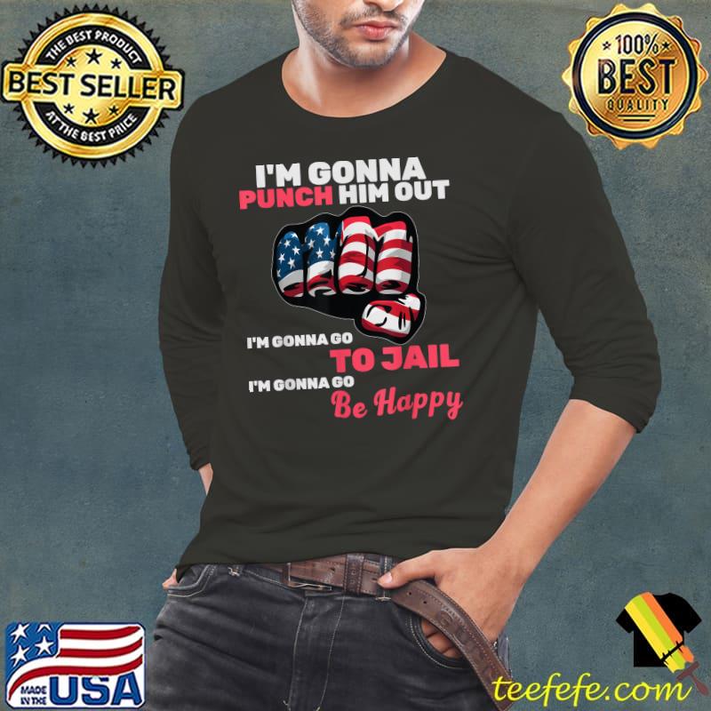I'm Gonna Punch Him Out Gonna Go To Jail Gonna Go Be Happy Usa Flag Nancy Pelosi Quote T-Shirt Long Sleeve Tee I'm Gonna Punch Him Out Gonna Go To Jail Gonna Go Be Happy Usa Flag Nancy Pelosi Quote T-Shirt Long Sleeve Tee