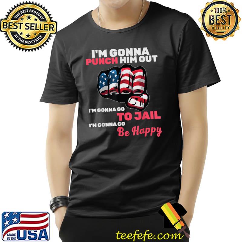I'm Gonna Punch Him Out Gonna Go To Jail Gonna Go Be Happy Usa Flag Nancy Pelosi Quote T-Shirt