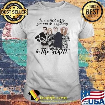 In A World Where You Can Be Anything Be The Schitt Shirt