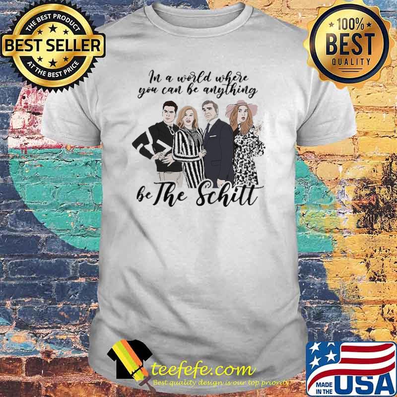 In A World Where You Can Be Anything Be The Schitt Shirt