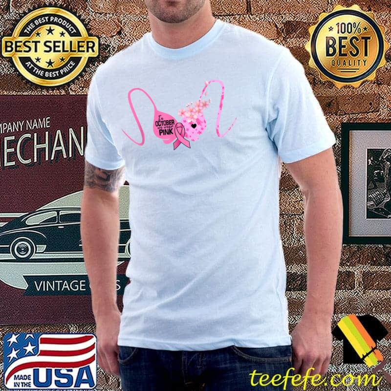 In October We Wear Pink Breast Cancer Awareness Pink Ribbons Flowers T-Shirt In October We Wear Pink Breast Cancer Awareness Pink Ribbons Flowers T-Shirt