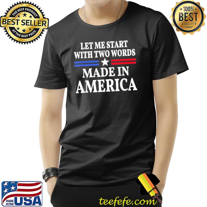 Let me start with two words made in America shirt