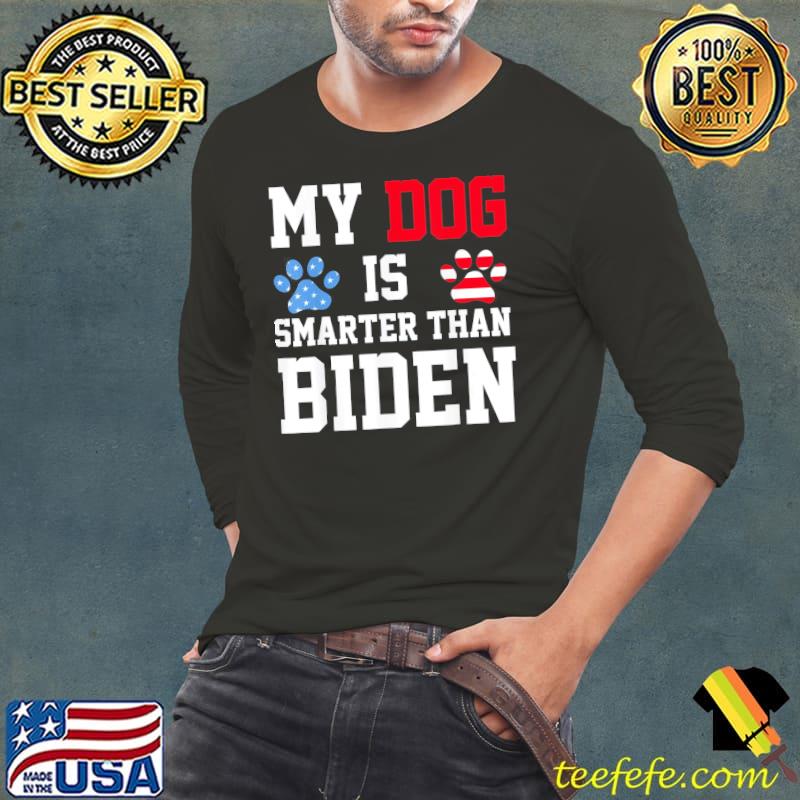 My dog is smarter than your president Biden 2024 antI Biden s Long Sleeve Tee My dog is smarter than your president Biden 2024 antI Biden s Long Sleeve Tee