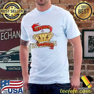Royals who actually do something trending shirt