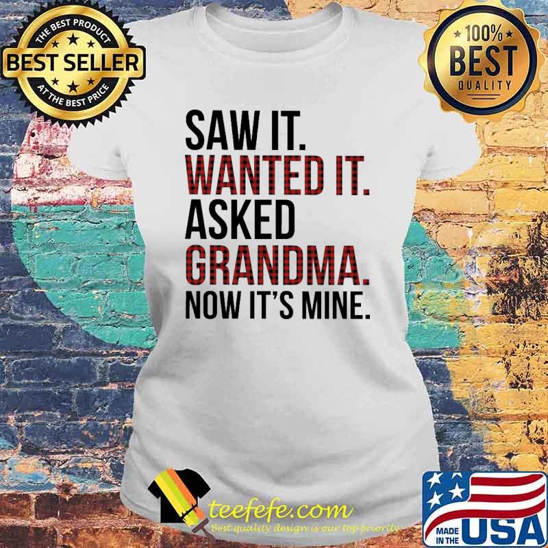 Saw It - Wanted It - Asked Grandma Now It's Mine Shirt Laides tee Saw It - Wanted It - Asked Grandma Now It's Mine Shirt Laides tee