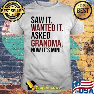 Saw It - Wanted It - Asked Grandma Now It's Mine Shirt