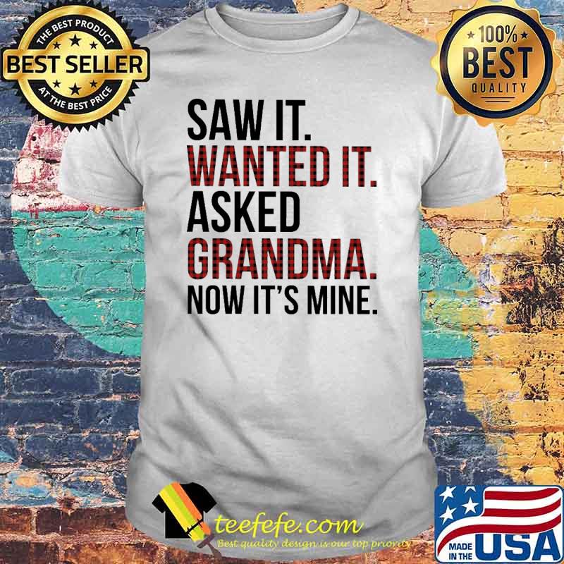 Saw It - Wanted It - Asked Grandma Now It's Mine Shirt Saw It - Wanted It - Asked Grandma Now It's Mine Shirt
